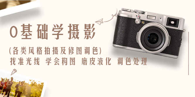 图片[1]-摄影实战修图调色教程：找准光线，学会构图，磨皮液化，调色处理【从入门到精通】-天边资源网
