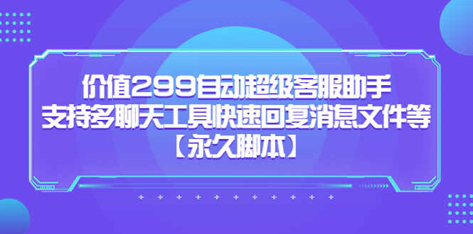 图片[1]-自动超级客服助手【永久脚本】支持多聊天工具快速回复消息文件等【价值299】-天边资源网