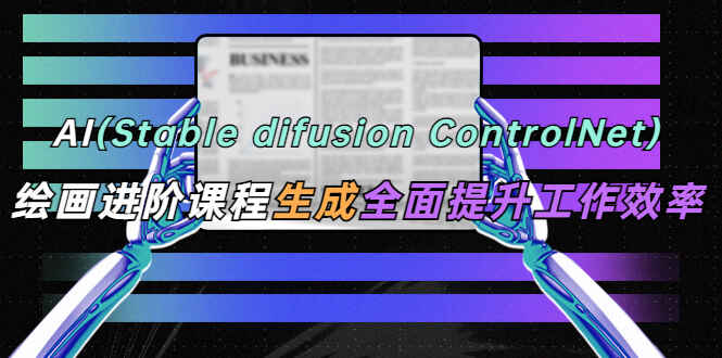 图片[1]-AI绘画进阶课程【stable difusion ControlNet】全面提升办公工作效率-天边资源网