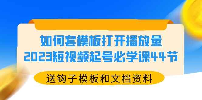 图片[1]-短视频起号必学课44节（送钩子模板和文档资料）教你如何套模板引爆播放量-天边资源网