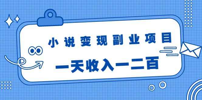 小说变现副业项目：老项目新玩法，视频被动引流躺赚模式，一天收入一二百-天边资源网