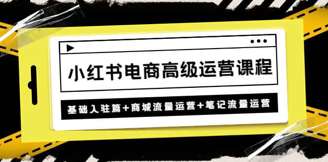 图片[1]-小红书电商运营怎么做？一套课程教你学会：基础入驻篇+商城流量运营+笔记流量运营-天边资源网