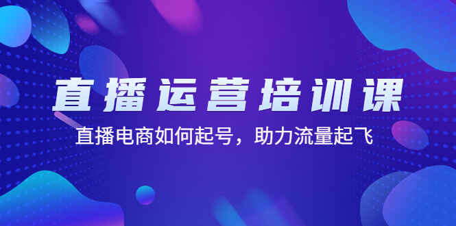 图片[1]-直播运营培训班课程：教你直播电商怎么起号，快速让流量起飞-天边资源网
