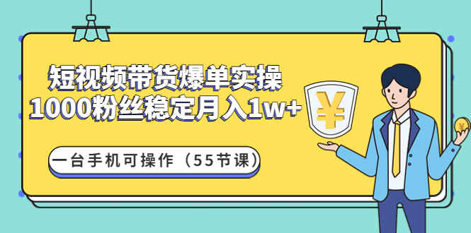 图片[1]-短视频带货爆单实战营：1000粉丝稳定月入1w+一台手机可操作（55节课）-天边资源网