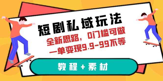 全新思路短剧私域0门槛玩法，一单变现9.9-99不等（教程+素材）-天边资源网