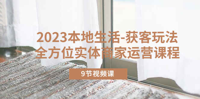 图片[1]-2023同城本地商家获客教程，全方位实体商家运营课程（9节视频课）-天边资源网