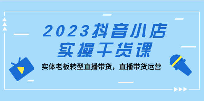图片[1]-最新抖音小店实操课程：实体老板转型直播带货必学课程-天边资源网