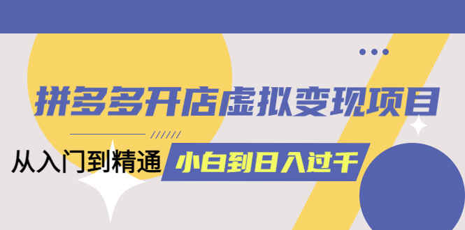 拼多多虚拟项目开店变现教程：从小白到日入1000的入门到精通指南（完整版））-天边资源网