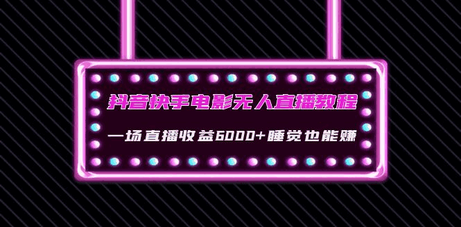 图片[1]-抖音快手电影无人直播教程视频(教程+软件+素材)：一场直播收益6000+睡觉也能赚-天边资源网