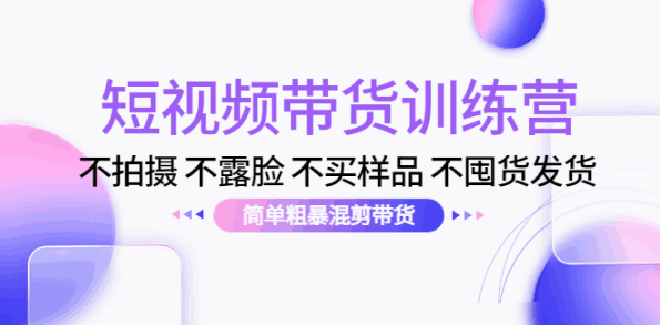 图片[1]-短视频带货训练营课程：不拍摄 不露脸 不买样品 不囤货发货 简单粗暴混剪带货-天边资源网