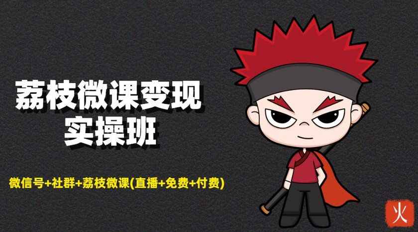 荔枝微课变现实操班：微信号+社群+荔枝微课打造自动化成交闭环系统-天边资源网
