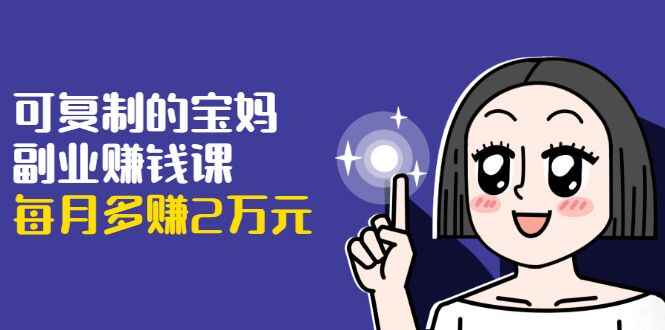 图片[1]-可复制的宝妈副业赚钱课：左手赚这在右手带娃，每月多赚2万元-天边资源网
