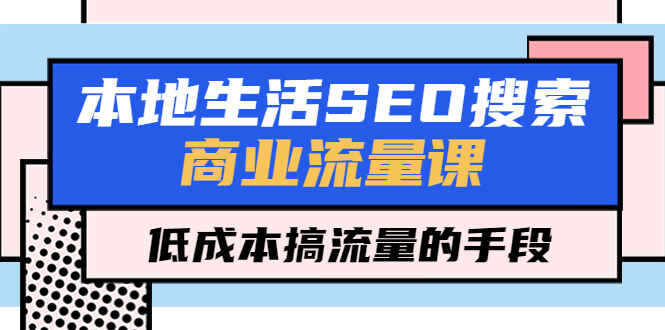 图片[1]-本地商业生活SEO搜索流量课，低成本搞流量的手段（视频课）-天边资源网