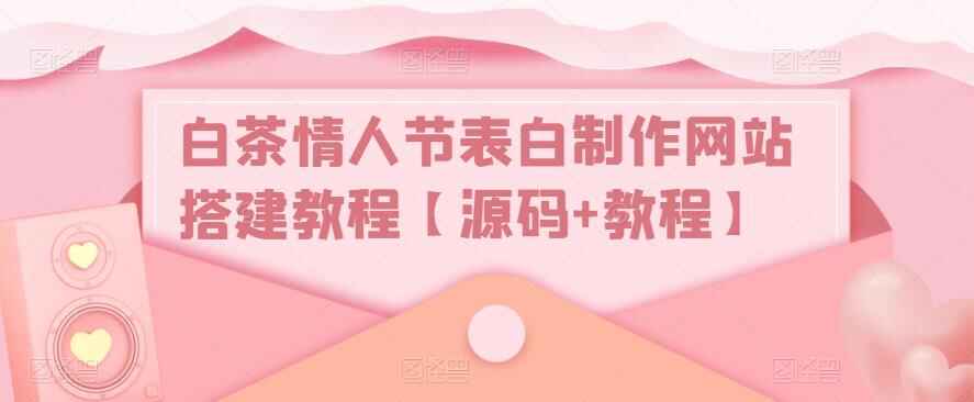 图片[1]-白茶情人节表白制作网站搭建视频教程【附带源码】-天边资源网