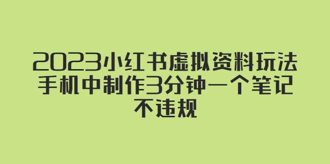 图片[1]-小红书虚拟资料变现项目：2023最新教程，手机轻松制作不违规的笔记-天边资源网
