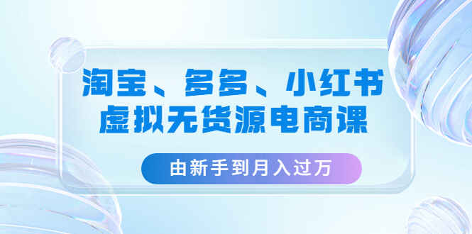 图片[1]-无货源电商秘籍：淘宝、拼多多、小红书三合一，月入过万！-天边资源网