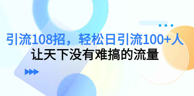 图片[1]-最新引流方法108招，轻松日引流100+人，让天下没有难搞的流量-天边资源网