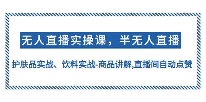 图片[1]-无人直播实操教程：护肤品、饮料等众多产品实战讲解,直播间自动点赞-天边资源网