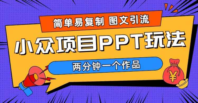 图文引流小众项目PPT玩法 (教程+素材) 简单易复制两分钟一个作品 【月入1W+】-天边资源网