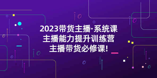 图片[1]-2023主播带货必学课程，主播能力提升训练营-天边资源网