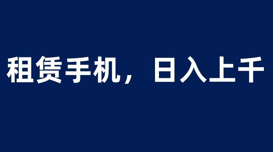 图片[1]-日入上千租赁手机蓝海项目，小白0成本直接上手-天边资源网