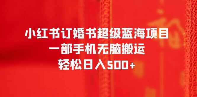 图片[1]-小红书订婚书蓝海项目轻松日入500+，一部手机无脑搬运-天边资源网