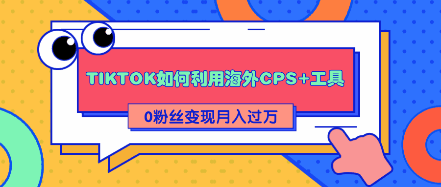图片[1]-全程解析TIKTOK如何利用海外CPS+工具0粉丝轻松变现月入过万-天边资源网