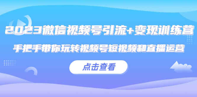 图片[1]-玩转微信视频号：2023最新引流变现实操课程，视频号短视频和直播运营手把手教学-天边资源网