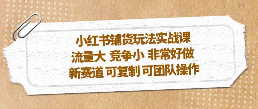 图片[1]-小红书实战课【铺货玩法】流量大 竞争小 可复制 可团队操作-天边资源网