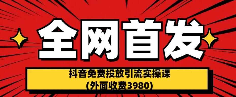 图片[1]-抖音免费投放引流实操课(全网首发外面收费3980)-天边资源网