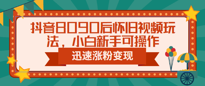 图片[1]-抖音8090后怀旧视频涨粉变现玩法（教程+素材）-天边资源网