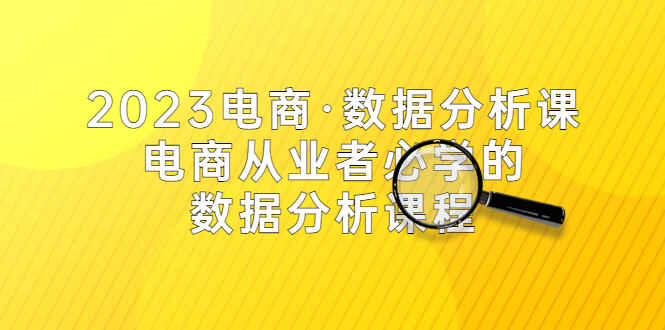 图片[1]-2023最新电商数据分析课，电商从业者必学的数据分析课程（42节课）-天边资源网