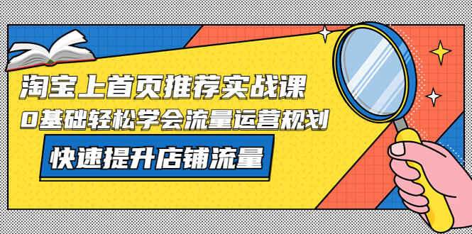 图片[1]-淘宝推荐上首页实战课：0基础轻松学会流量运营，快速提升店铺流量！-天边资源网