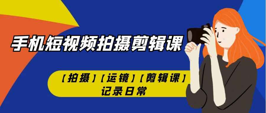 图片[1]-手机短视频【拍摄剪辑】课程：教你拍摄、运镜、剪辑记录日常生活-天边资源网