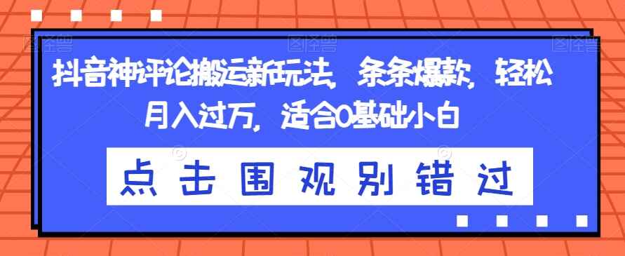 图片[1]-抖音神评论搬运新玩法：条条爆款，轻松月入过万，适合新手小白-天边资源网