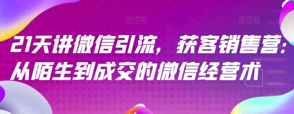 图片[1]-微信引流获客销售课程，从陌生到成交的微信经营术-天边资源网