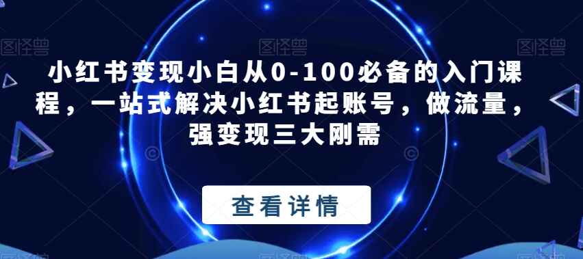 图片[1]-小红书变现从0-100必备课程：一站式解决小红书起账号，做流量，强变现（63节）-天边资源网