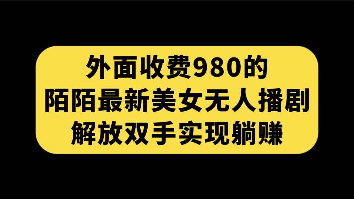 图片[1]-外面收费980陌陌最新美女无人播剧玩法，解放双手实现躺赚（附100G影视资源）-天边资源网