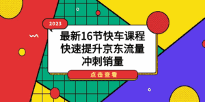 2023最新快车课程，快速提升京东流量，冲刺销量（16节课）-天边资源网