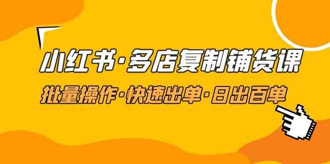 图片[1]-小红书批量铺货赚钱课，快速出单·日出百单（价值988）-天边资源网