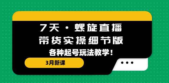 图片[1]-7天螺旋直播带货实操最新课程：教你各种起号玩法-天边资源网