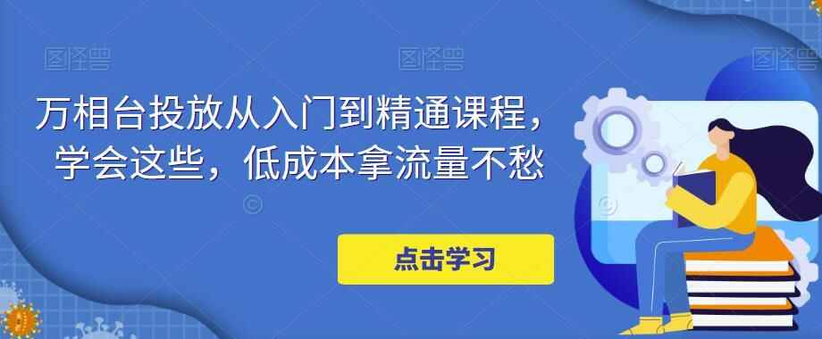 图片[1]-淘宝万相台投放实操课程：从新手到精通，掌握低成本拿流量的策略！-天边资源网