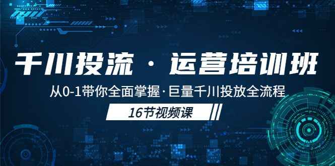 图片[1]-抖音千川广告投流课程：从0-1带你全面掌握巨量千川投放全流程！-天边资源网