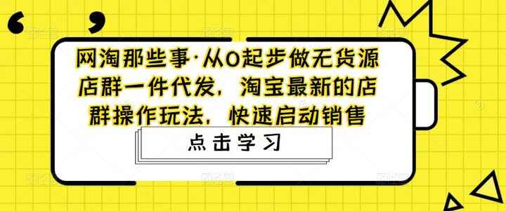 图片[1]-无货源店群一件代发操作教程：淘宝最新的店群操作秘籍-天边资源网