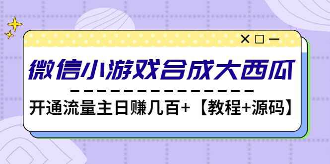合成大西瓜游戏微信小程序【源码+教程】开流量主日赚几百-天边资源网