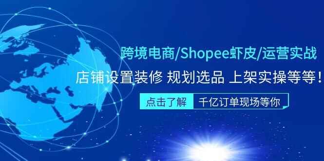 跨境电商（Shopee虾皮）营实战课程：店铺设置装修选品上架实操等等-天边资源网