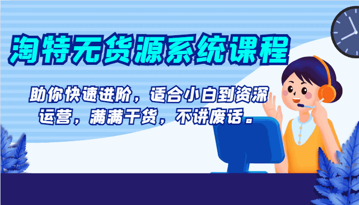 图片[1]-淘特无货源系统课程，助你快速进阶，适合小白到资深运营，纯干货，无废话（14节课）-天边资源网