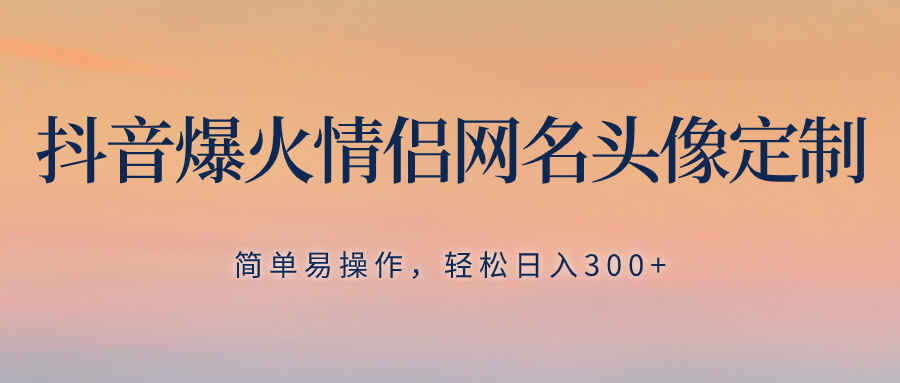 图片[1]-抖音爆火情侣网名头像定制，无需养号、简单易操作，轻松日入300+【揭秘】-天边资源网