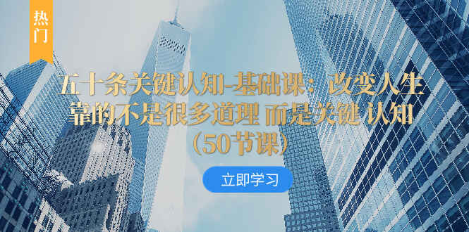 图片[1]-五十条关键认知基础课：改变人生靠的不是很多道理，而是关键认知（50节课）-天边资源网