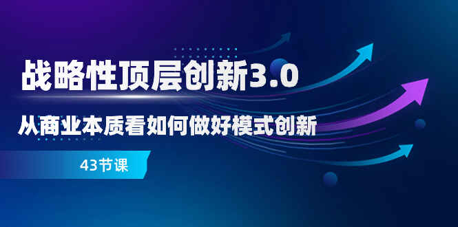图片[1]-战略性顶层创新，从商业本质看如何做好模式创新（43节课）-天边资源网